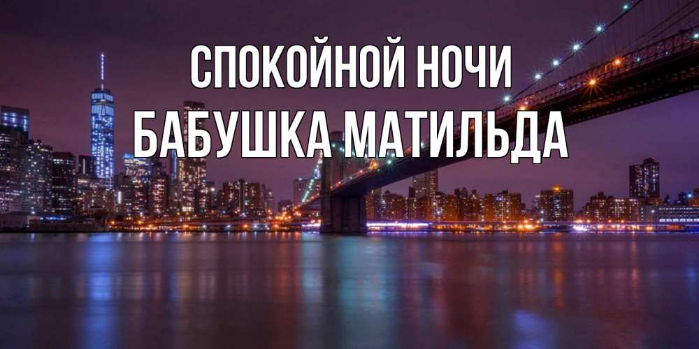 Открытка на каждый день с именем, Бабушка-Матильда Спокойной ночи ночной мост Прикольная открытка с пожеланием онлайн скачать бесплатно 