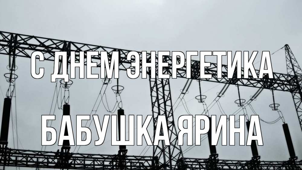 Открытка на каждый день с именем, Бабушка-Ярина С днем энергетика энергетика Прикольная открытка с пожеланием онлайн скачать бесплатно 