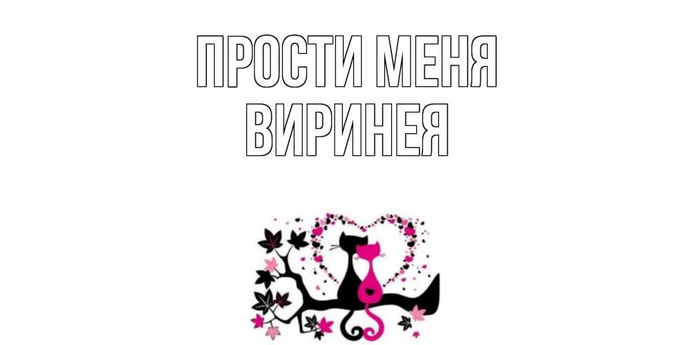 Открытка на каждый день с именем, Виринея Прости меня коты Прикольная открытка с пожеланием онлайн скачать бесплатно 