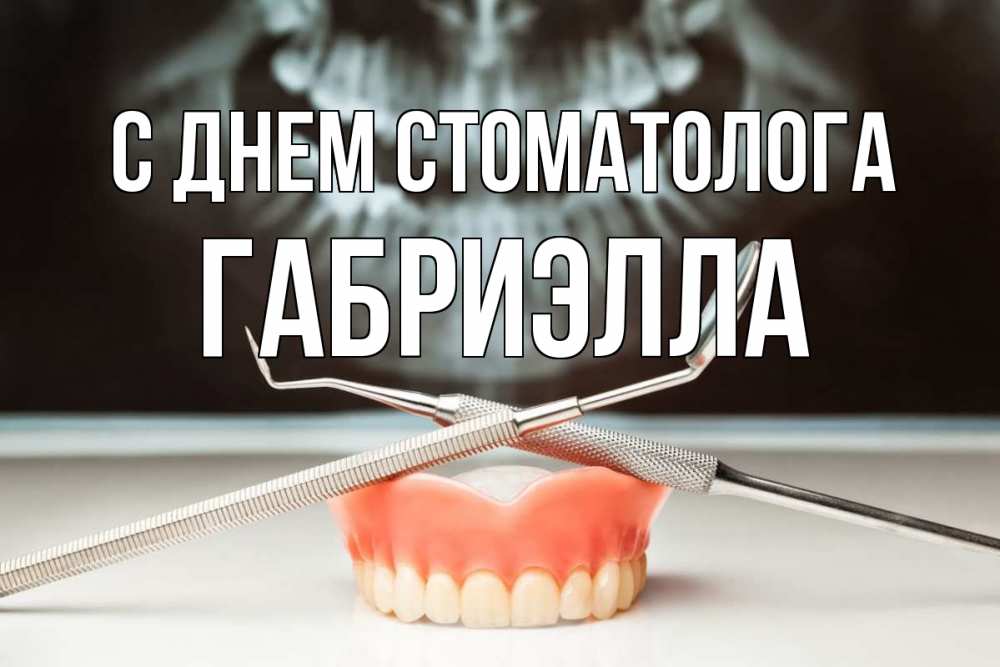 Открытка на каждый день с именем, Габриэлла С днем стоматолога с днем стоматолога Прикольная открытка с пожеланием онлайн скачать бесплатно 