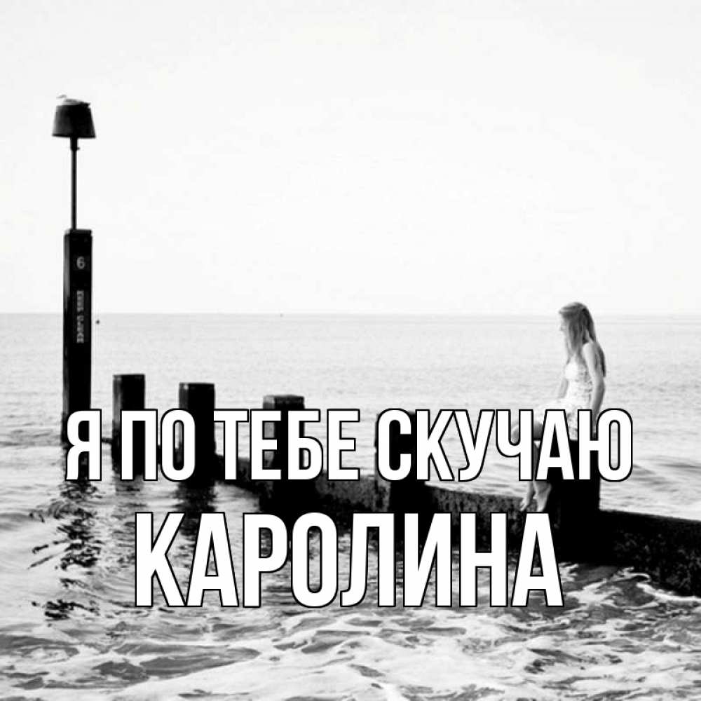 Открытка на каждый день с именем, Каролина Я по тебе скучаю вода Прикольная открытка с пожеланием онлайн скачать бесплатно 