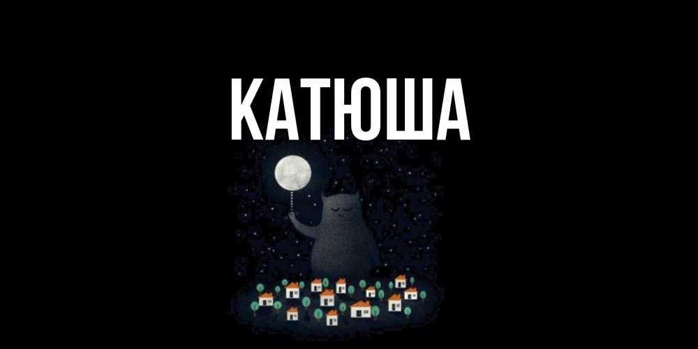 Открытка на каждый день с именем, Катюша Главная кот,луна, ночь, звезды Прикольная открытка с пожеланием онлайн скачать бесплатно 