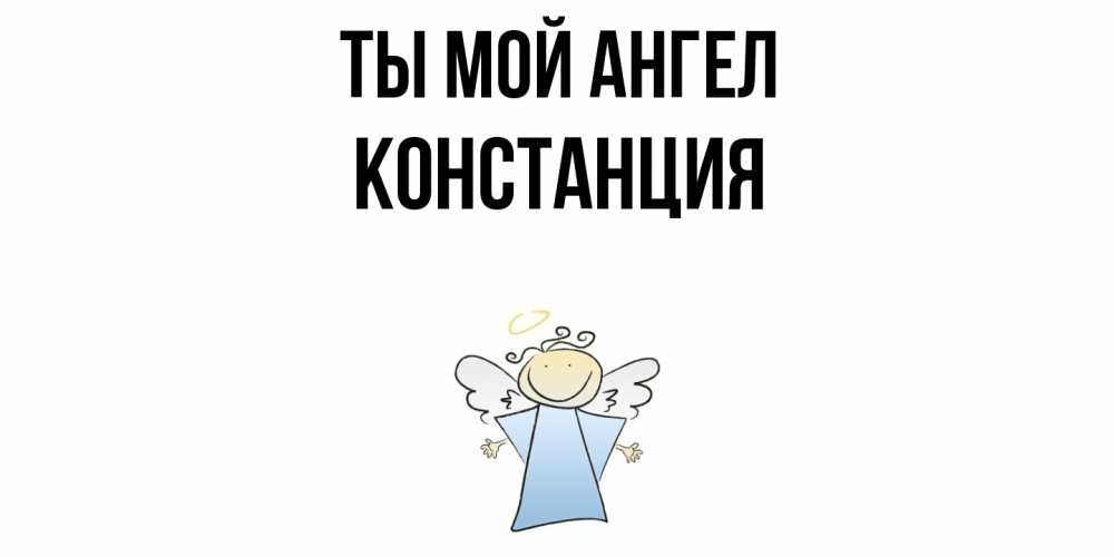 Открытка на каждый день с именем, Констанция Ты мой ангел ангел Прикольная открытка с пожеланием онлайн скачать бесплатно 