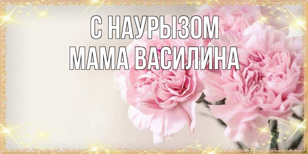 Открытка на каждый день с именем, Мама-Василина С наурызом открытка с розовыми цветами в рамочке с подписью праздник весны наурыз Прикольная открытка с пожеланием онлайн скачать бесплатно 