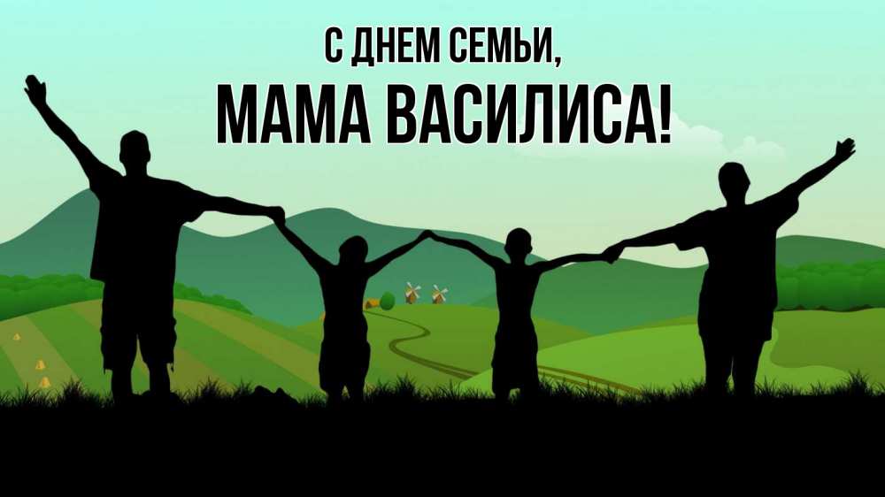 Открытка на каждый день с именем, Мама-Василиса С днем семьи с днем семьи Прикольная открытка с пожеланием онлайн скачать бесплатно 