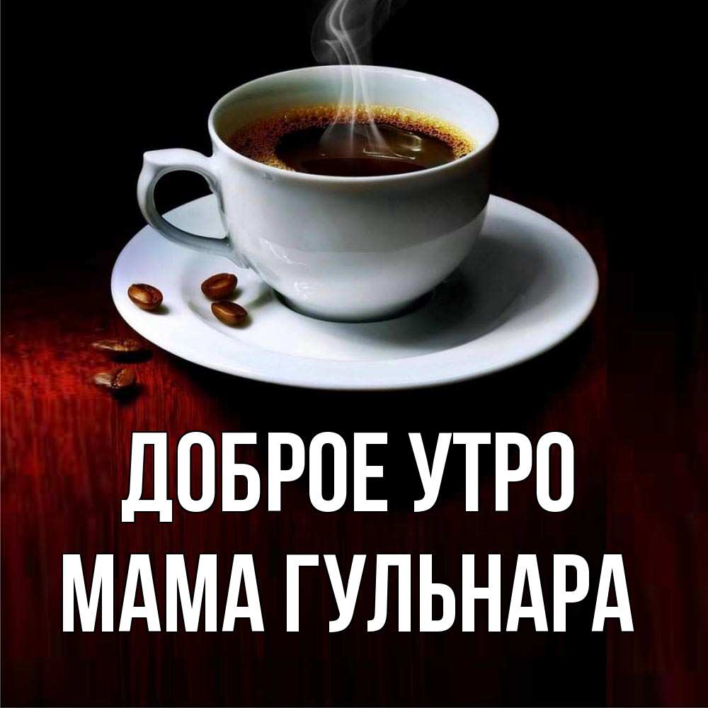 Открытка на каждый день с именем, Мама-Гульнара Доброе утро белая посуда Прикольная открытка с пожеланием онлайн скачать бесплатно 