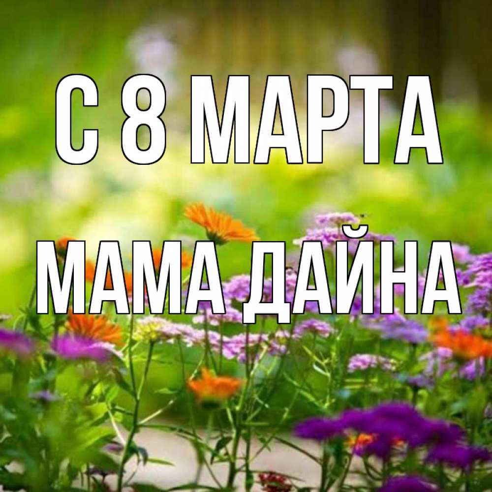 Открытка на каждый день с именем, Мама-Дайна С 8 марта цветы Прикольная открытка с пожеланием онлайн скачать бесплатно 