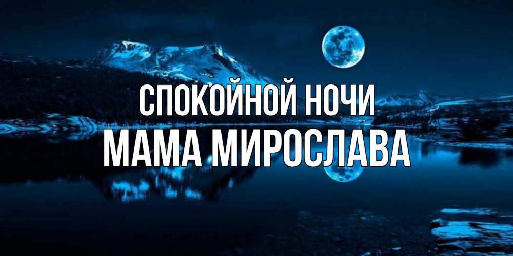 Открытка на каждый день с именем, Мама-Мирослава Спокойной ночи луна, озеро, горы Прикольная открытка с пожеланием онлайн скачать бесплатно 
