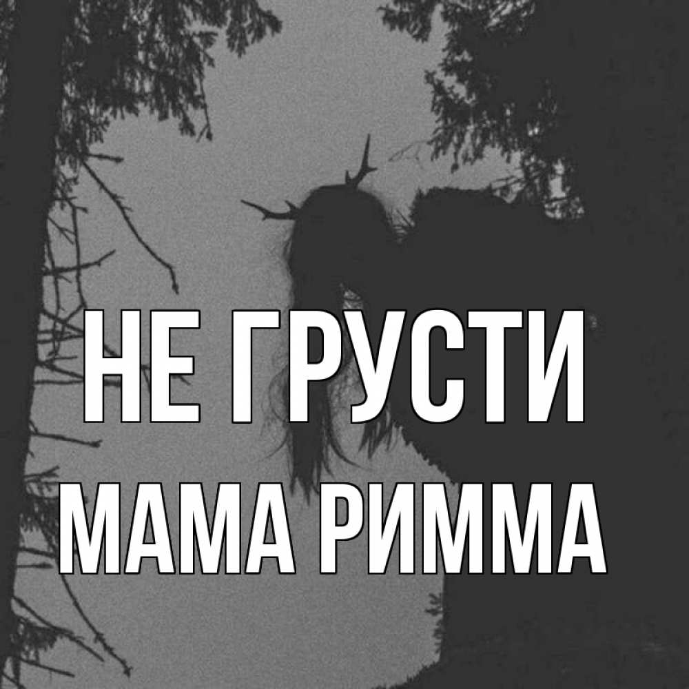 Открытка на каждый день с именем, Мама-Римма Не грусти чудище лесное Прикольная открытка с пожеланием онлайн скачать бесплатно 
