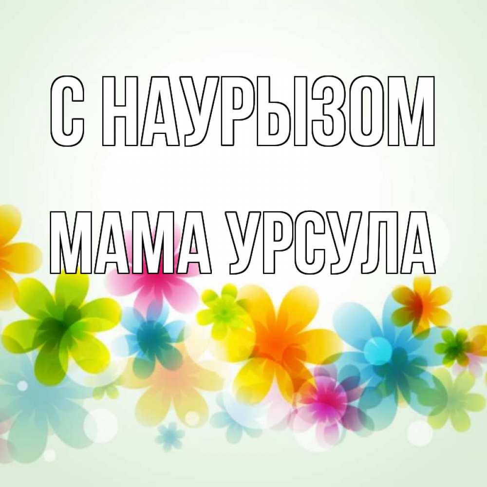 Открытка на каждый день с именем, Мама-Урсула С наурызом цветы Прикольная открытка с пожеланием онлайн скачать бесплатно 
