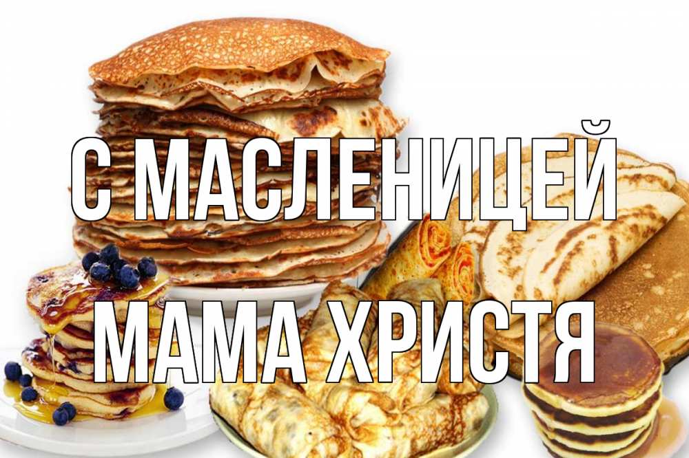 Открытка на каждый день с именем, Мама-Христя С масленицей блины Прикольная открытка с пожеланием онлайн скачать бесплатно 