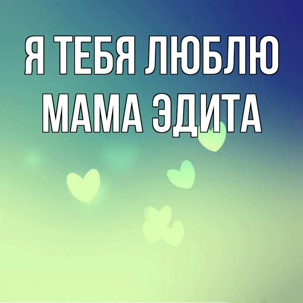 Открытка на каждый день с именем, Мама-Эдита Я тебя люблю градиент синий Прикольная открытка с пожеланием онлайн скачать бесплатно 