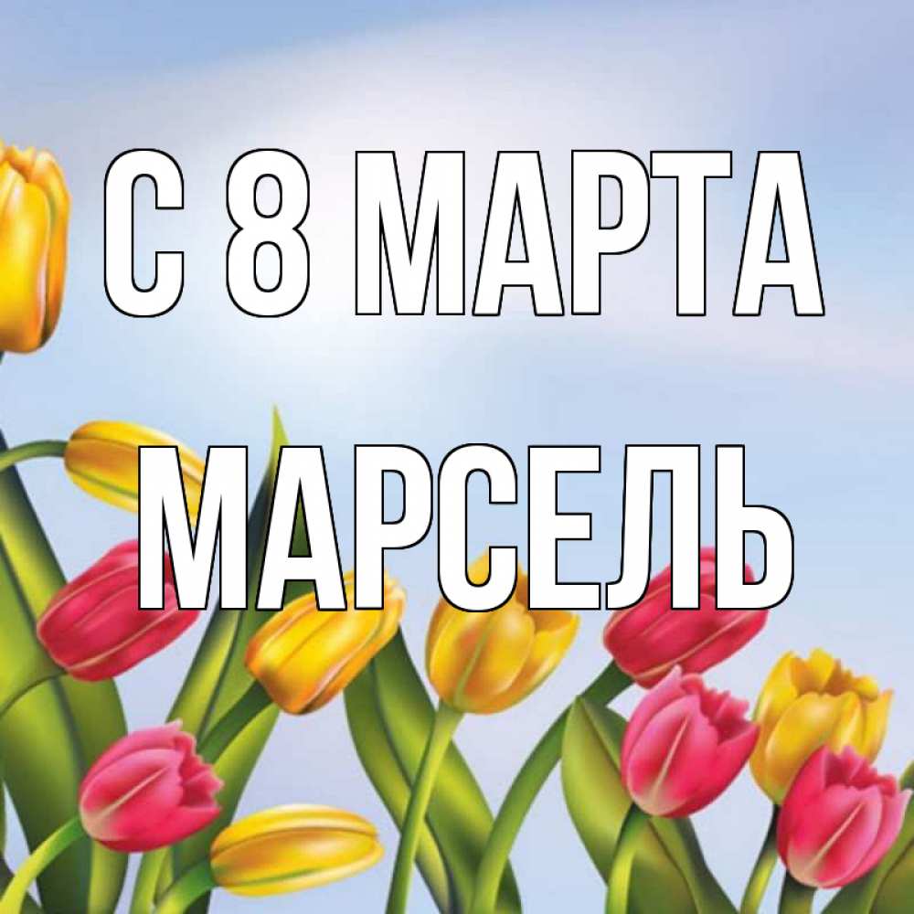 Открытка на каждый день с именем, Марсель С 8 МАРТА международный женский день Прикольная открытка с пожеланием онлайн скачать бесплатно 
