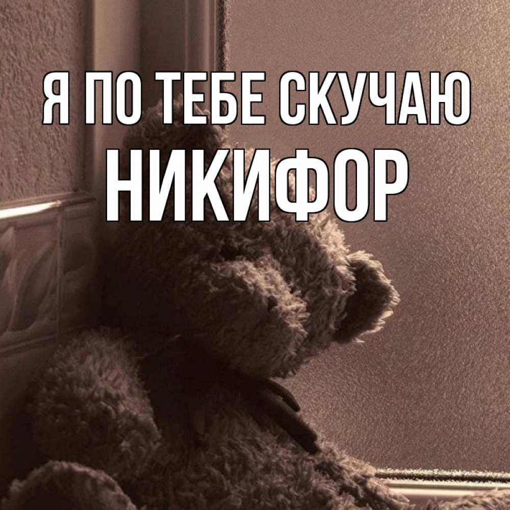 Открытка на каждый день с именем, Никифор Я по тебе скучаю скучаем тут Прикольная открытка с пожеланием онлайн скачать бесплатно 