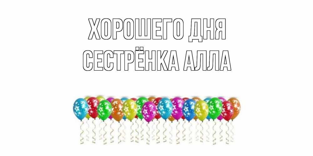 Открытка на каждый день с именем, Сестрёнка-Алла Хорошего дня прекрасного дня Прикольная открытка с пожеланием онлайн скачать бесплатно 