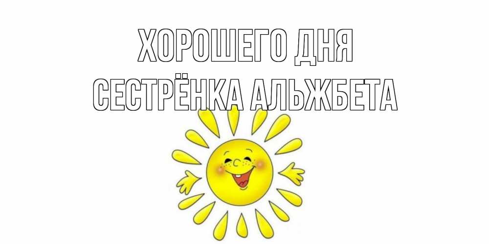 Открытка на каждый день с именем, Сестрёнка-Альжбета Хорошего дня открытка на каждый день Прикольная открытка с пожеланием онлайн скачать бесплатно 