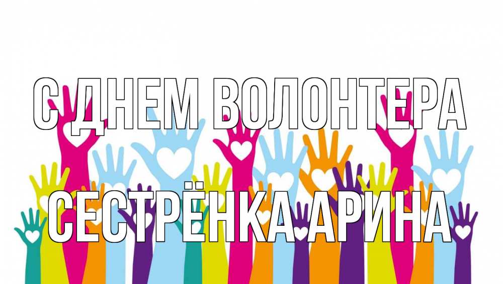 Открытка на каждый день с именем, Сестрёнка-Арина С днем волонтера С днем волонтера Прикольная открытка с пожеланием онлайн скачать бесплатно 