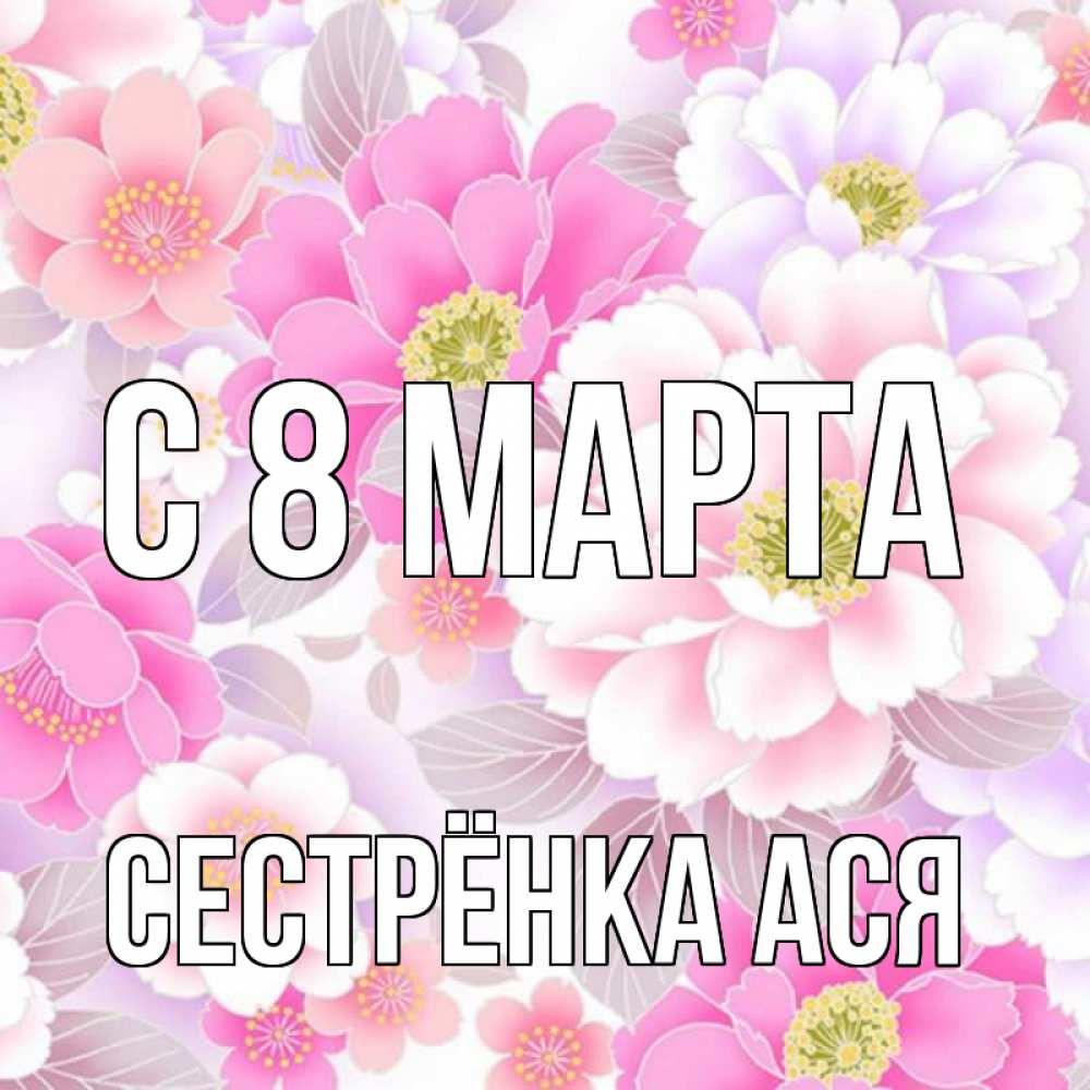 Открытка на каждый день с именем, Сестрёнка-Ася С 8 марта для женщин Прикольная открытка с пожеланием онлайн скачать бесплатно 