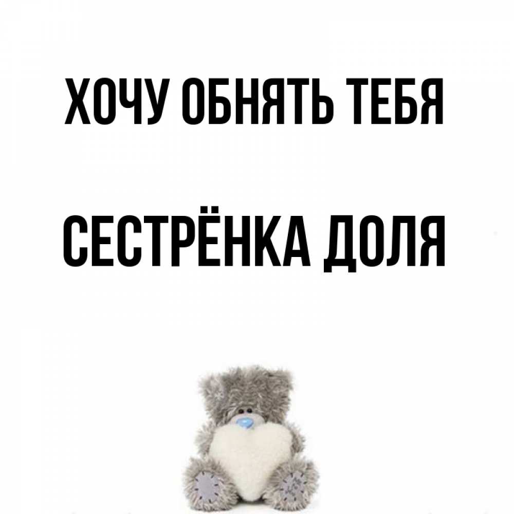 Открытка на каждый день с именем, Сестрёнка-Доля Хочу обнять тебя медвежонок с сердечком белого цвета Прикольная открытка с пожеланием онлайн скачать бесплатно 