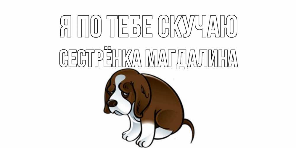 Открытка на каждый день с именем, Сестрёнка-Магдалина Я по тебе скучаю я по тебе скучаю с щенком Прикольная открытка с пожеланием онлайн скачать бесплатно 