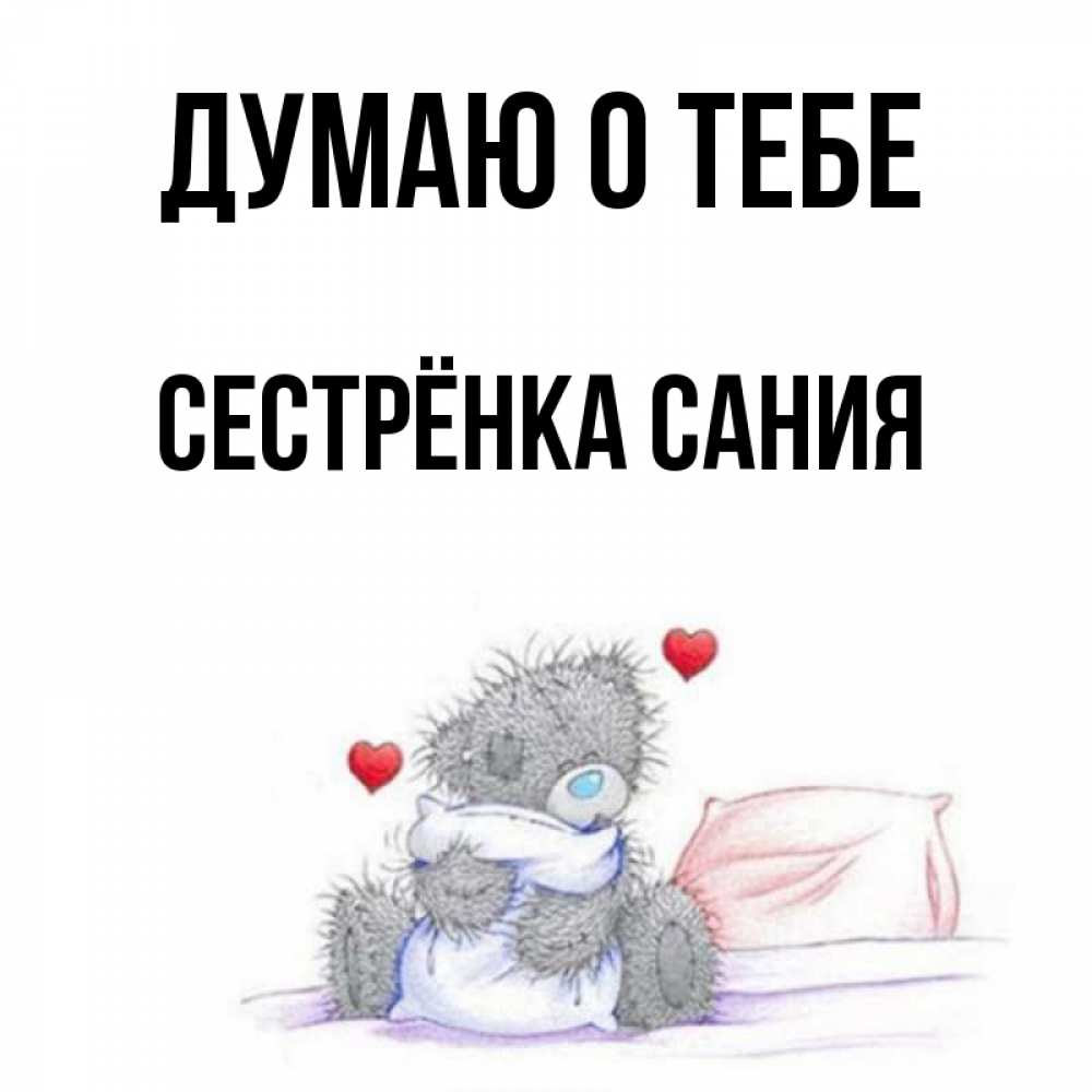 Открытка на каждый день с именем, Сестрёнка-Сания Думаю о тебе мишка на кровати Прикольная открытка с пожеланием онлайн скачать бесплатно 
