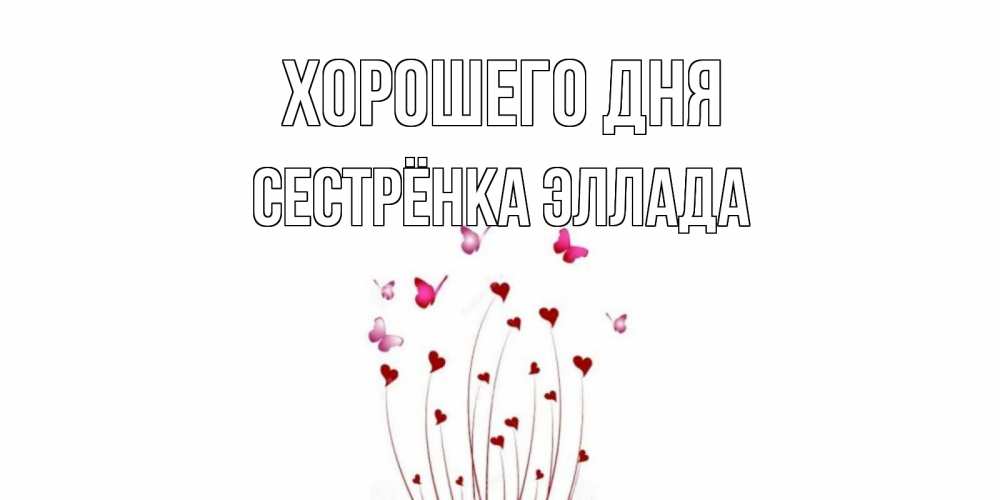 Открытка на каждый день с именем, Сестрёнка-Эллада Хорошего дня отличного дня Прикольная открытка с пожеланием онлайн скачать бесплатно 