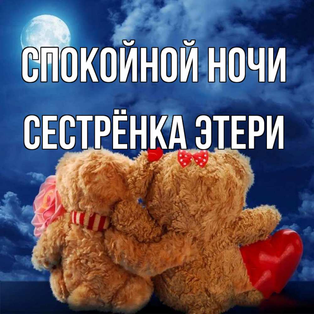 Открытка на каждый день с именем, Сестрёнка-Этери Спокойной ночи плюшевые Прикольная открытка с пожеланием онлайн скачать бесплатно 