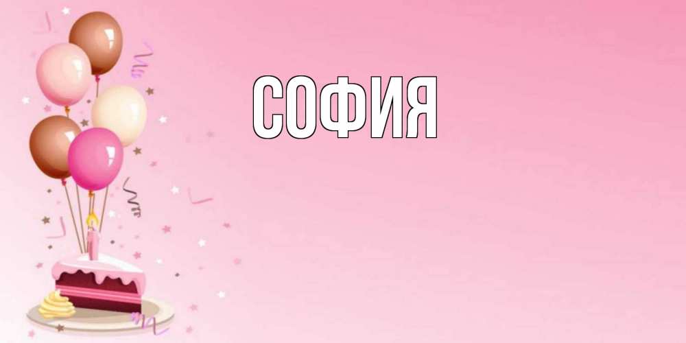 Открытка на каждый день с именем, София Главная розовая открытка с шарами и тортинкой на день рождения Прикольная открытка с пожеланием онлайн скачать бесплатно 