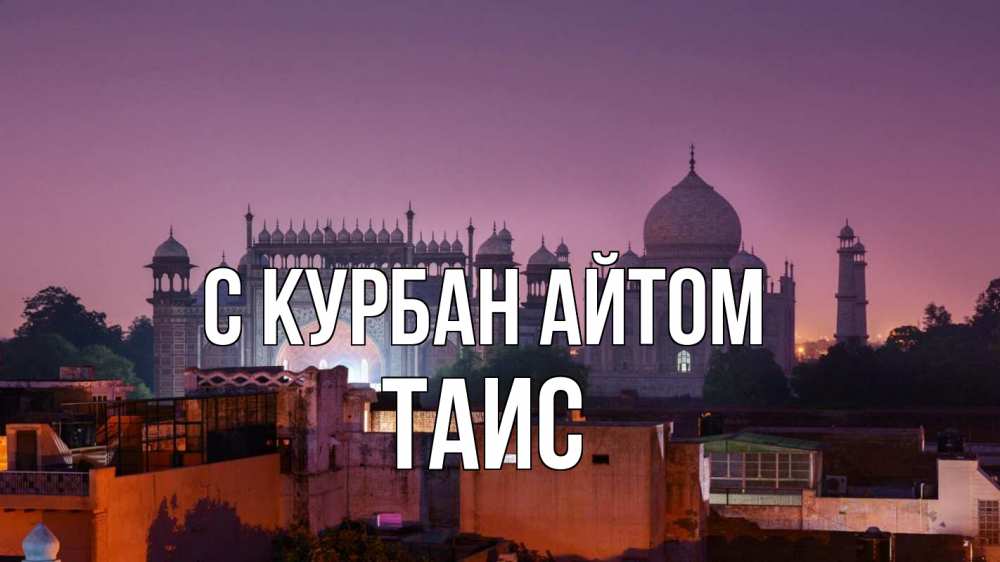 Открытка на каждый день с именем, Таис С курбан айтом мечеть Прикольная открытка с пожеланием онлайн скачать бесплатно 