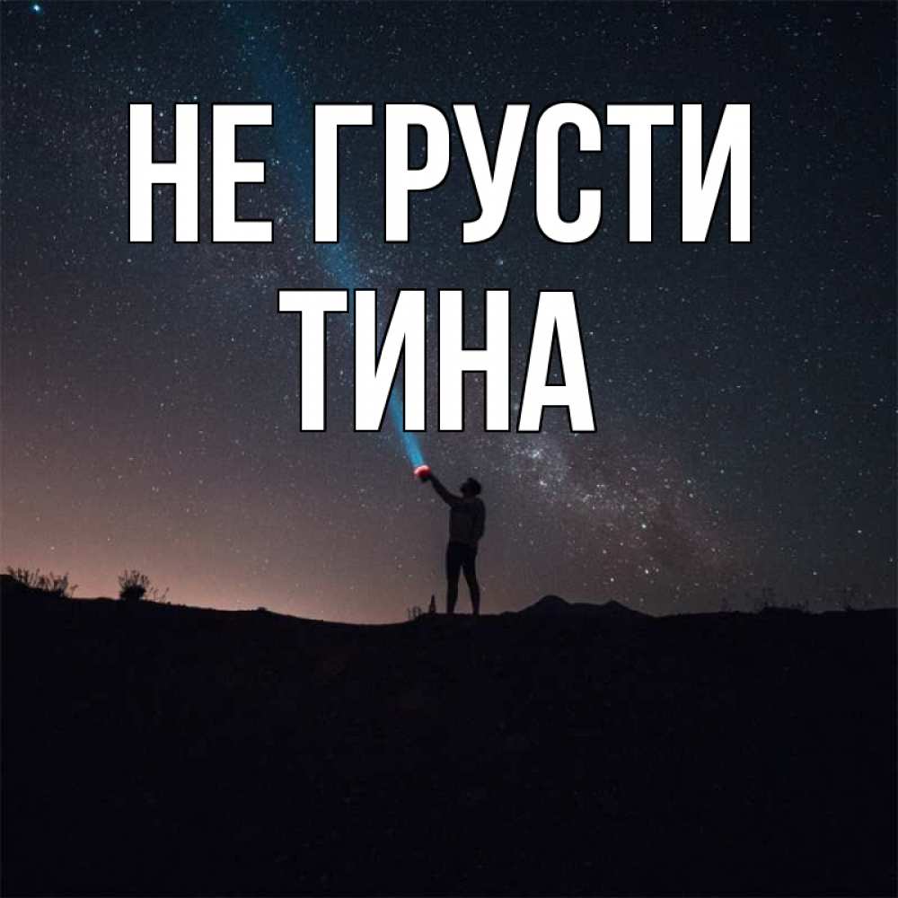 Открытка на каждый день с именем, Тина Не грусти луч света и млечный путь Прикольная открытка с пожеланием онлайн скачать бесплатно 