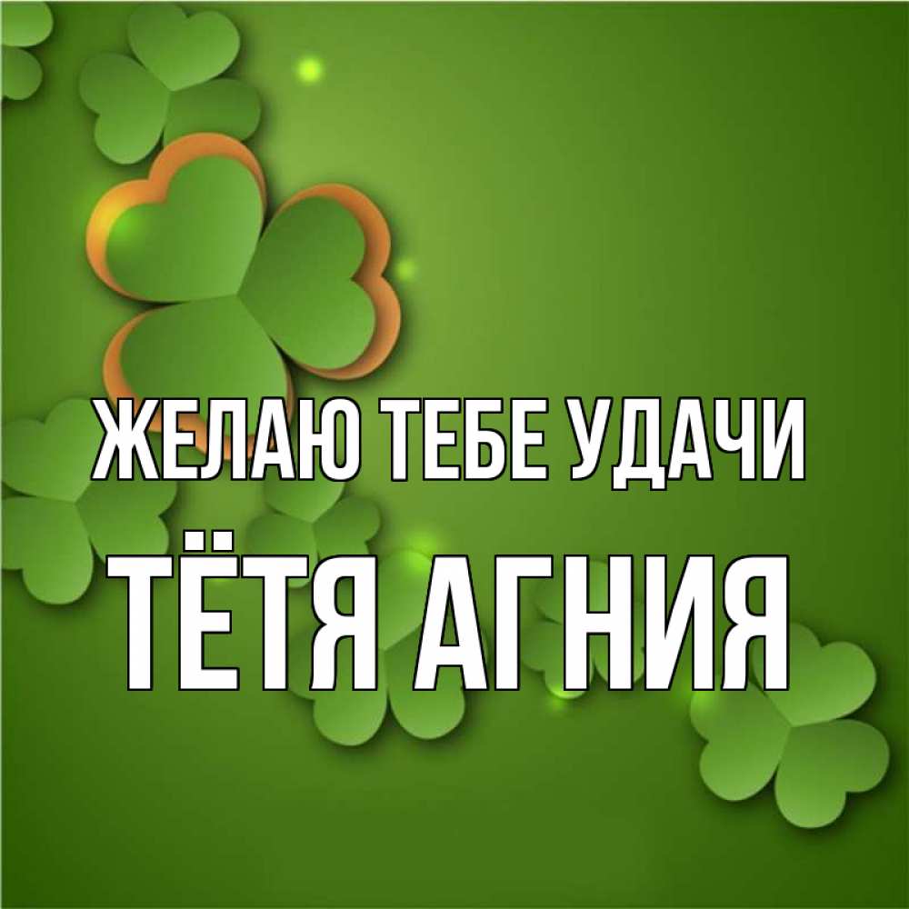 Открытка на каждый день с именем, Тётя-Агния Желаю тебе удачи много трехлистных листочков клевера Прикольная открытка с пожеланием онлайн скачать бесплатно 