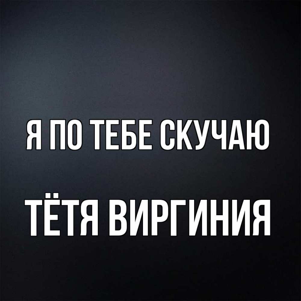 Открытка на каждый день с именем, Тётя-Виргиния Я по тебе скучаю с подписью Прикольная открытка с пожеланием онлайн скачать бесплатно 
