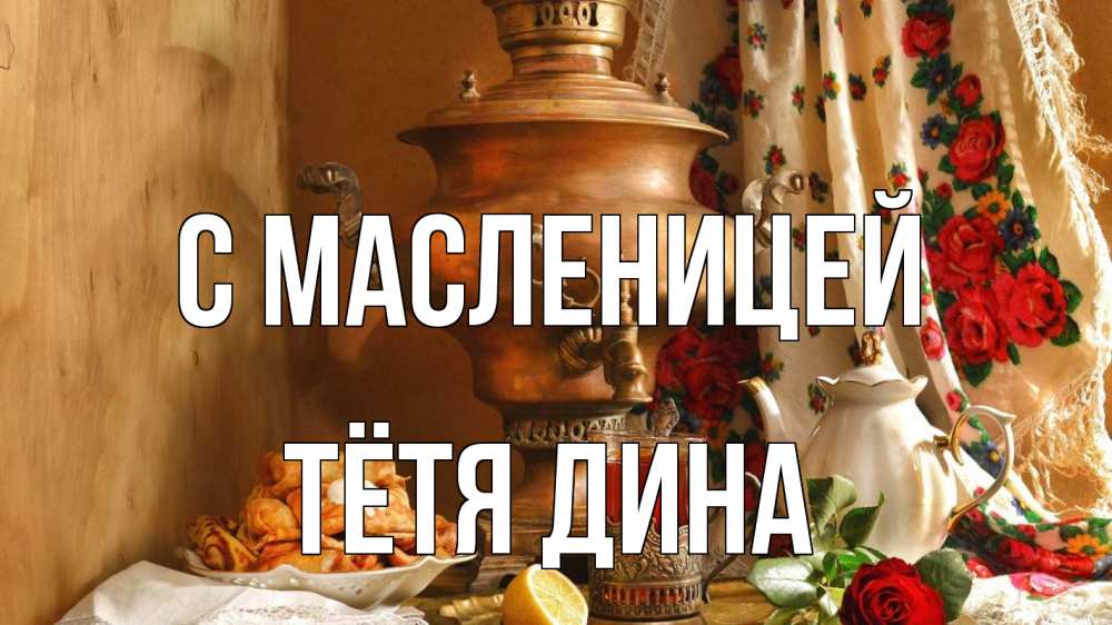 Открытка на каждый день с именем, Тётя-Дина С масленицей масленица Прикольная открытка с пожеланием онлайн скачать бесплатно 