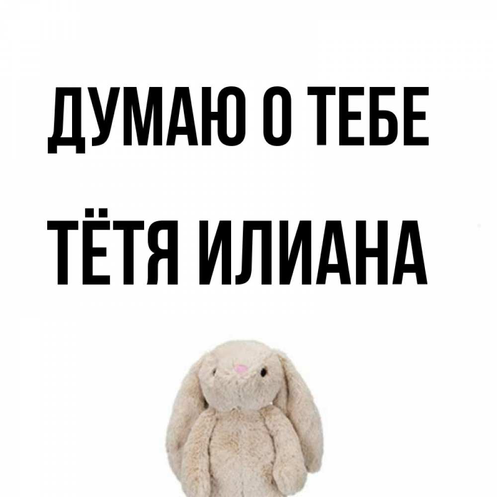 Открытка на каждый день с именем, Тётя-Илиана Думаю о тебе открытки с текстами и подписями Прикольная открытка с пожеланием онлайн скачать бесплатно 