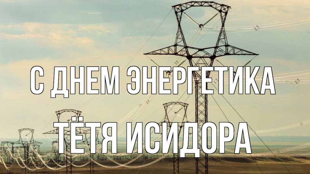 Открытка на каждый день с именем, Тётя-Исидора С днем энергетика провода небо Прикольная открытка с пожеланием онлайн скачать бесплатно 