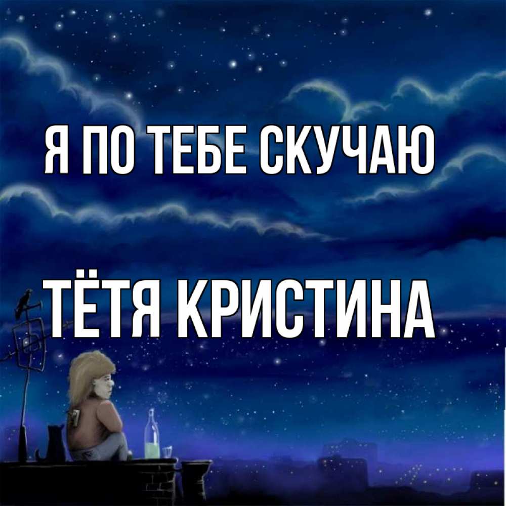 Открытка на каждый день с именем, Тётя-Кристина Я по тебе скучаю на крыше 1 Прикольная открытка с пожеланием онлайн скачать бесплатно 