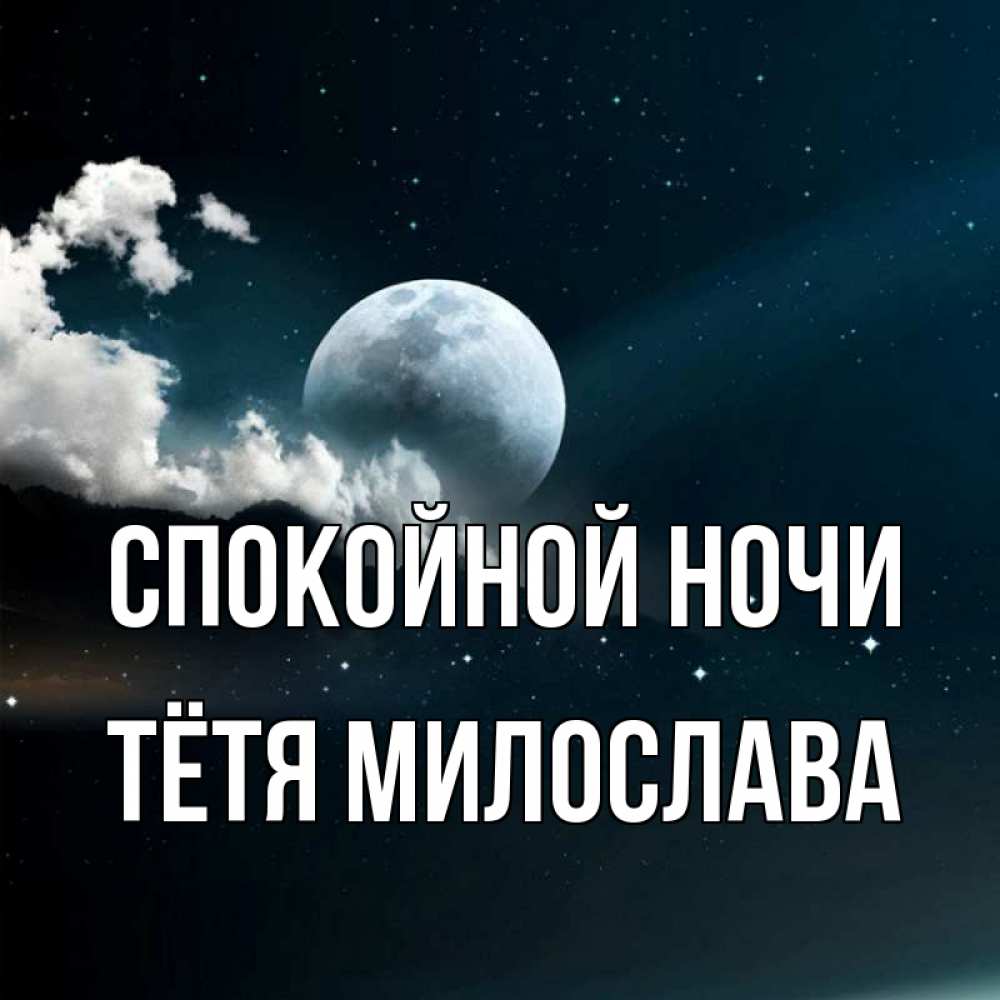 Открытка на каждый день с именем, Тётя-Милослава Спокойной ночи облака в лунном свете Прикольная открытка с пожеланием онлайн скачать бесплатно 