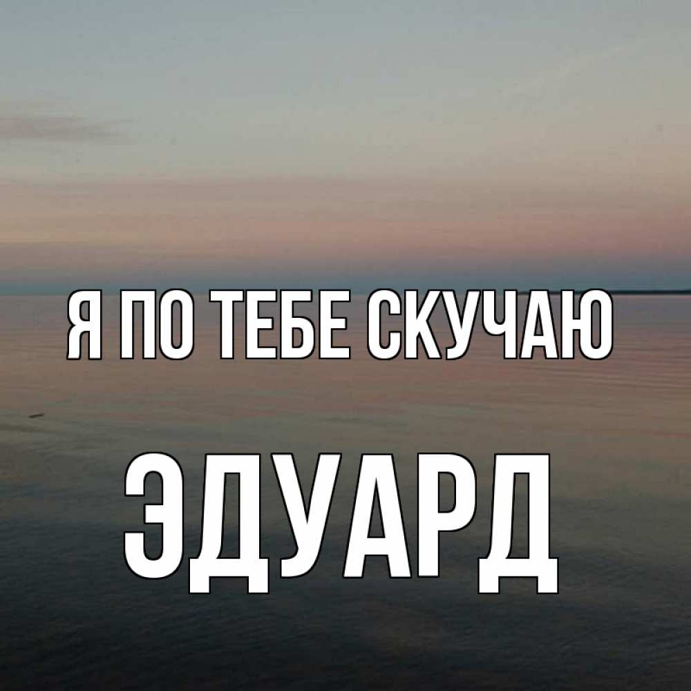 Открытка на каждый день с именем, Эдуард Я по тебе скучаю пусто Прикольная открытка с пожеланием онлайн скачать бесплатно 