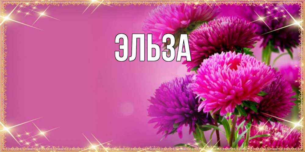 Открытка на каждый день с именем, Эльза Главная садовые цветы на праздник весны наурыз Прикольная открытка с пожеланием онлайн скачать бесплатно 
