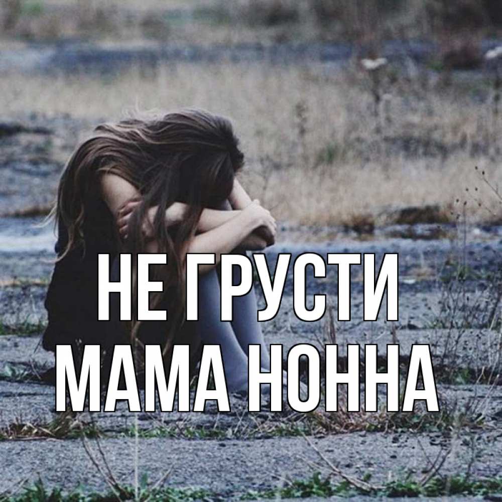 Открытка на каждый день с именем, Мама-Нонна Не грусти длинные волосы и камни Прикольная открытка с пожеланием онлайн скачать бесплатно 