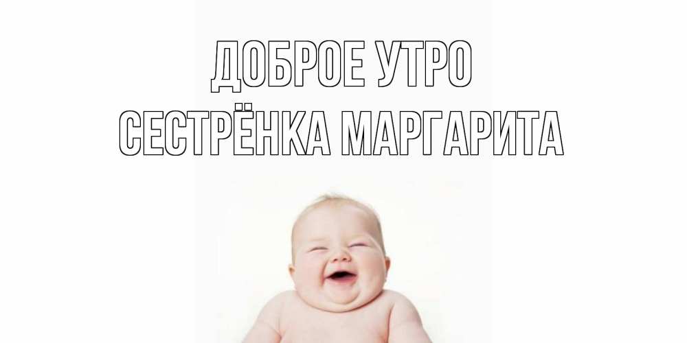 Открытка на каждый день с именем, Сестрёнка-Маргарита Доброе утро малыш с улыбкой Прикольная открытка с пожеланием онлайн скачать бесплатно 