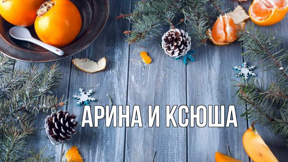 Открытка на каждый день с именем, Арина-и-Ксюша Главная мандарины шишки 1 Прикольная открытка с пожеланием онлайн скачать бесплатно 