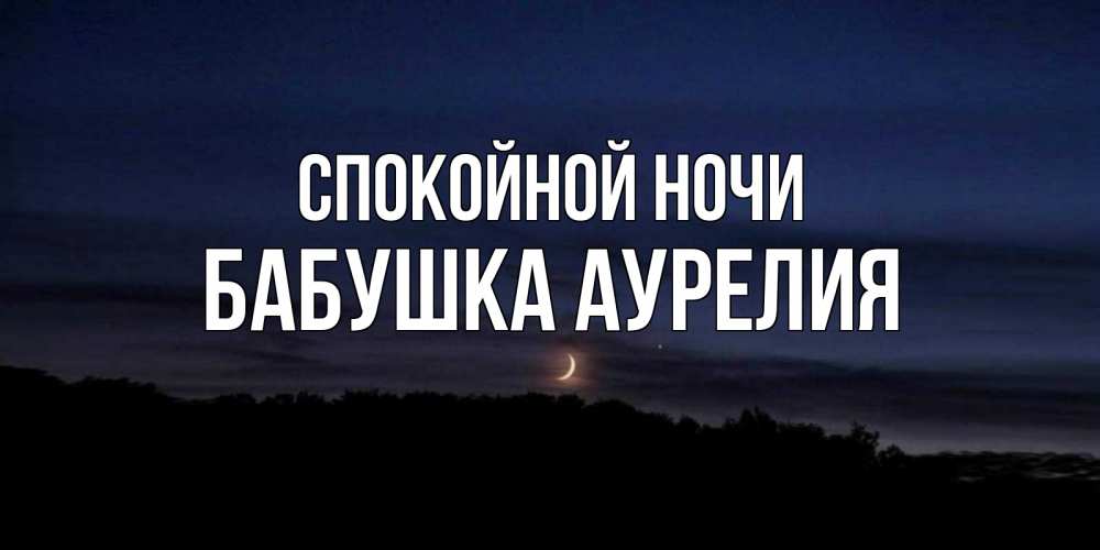 Открытка на каждый день с именем, Бабушка-Аурелия Спокойной ночи месяц Прикольная открытка с пожеланием онлайн скачать бесплатно 
