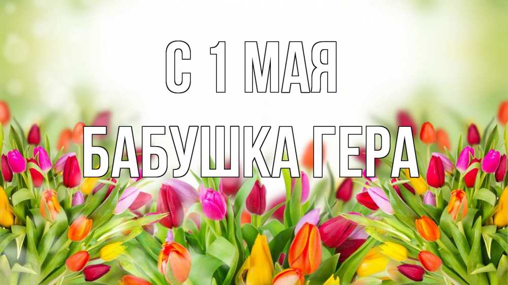 Открытка на каждый день с именем, Бабушка-Гера С 1 мая С 1 мая Прикольная открытка с пожеланием онлайн скачать бесплатно 