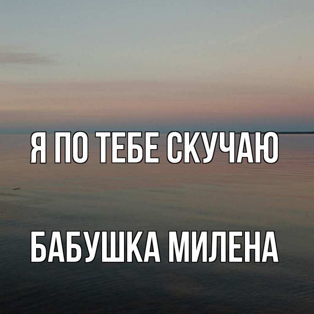 Открытка на каждый день с именем, Бабушка-Милена Я по тебе скучаю пусто Прикольная открытка с пожеланием онлайн скачать бесплатно 
