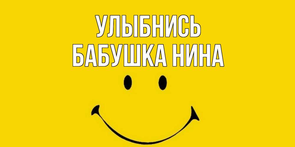 Открытка на каждый день с именем, Бабушка-Нина Улыбнись радость и улыбка Прикольная открытка с пожеланием онлайн скачать бесплатно 