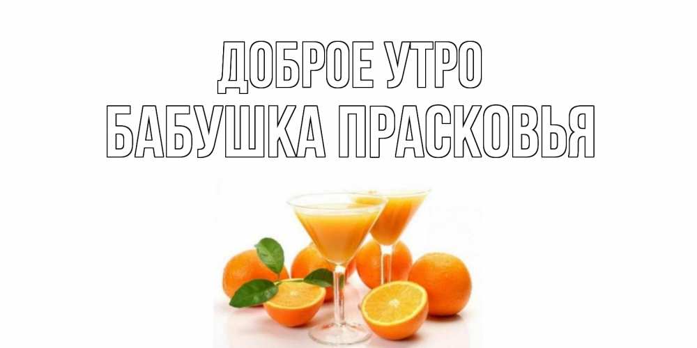 Открытка на каждый день с именем, Бабушка-Прасковья Доброе утро апельсин Прикольная открытка с пожеланием онлайн скачать бесплатно 