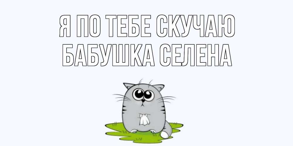 Открытка на каждый день с именем, Бабушка-Селена Я по тебе скучаю открытки с котиками я по тебе скучаю с именем Прикольная открытка с пожеланием онлайн скачать бесплатно 