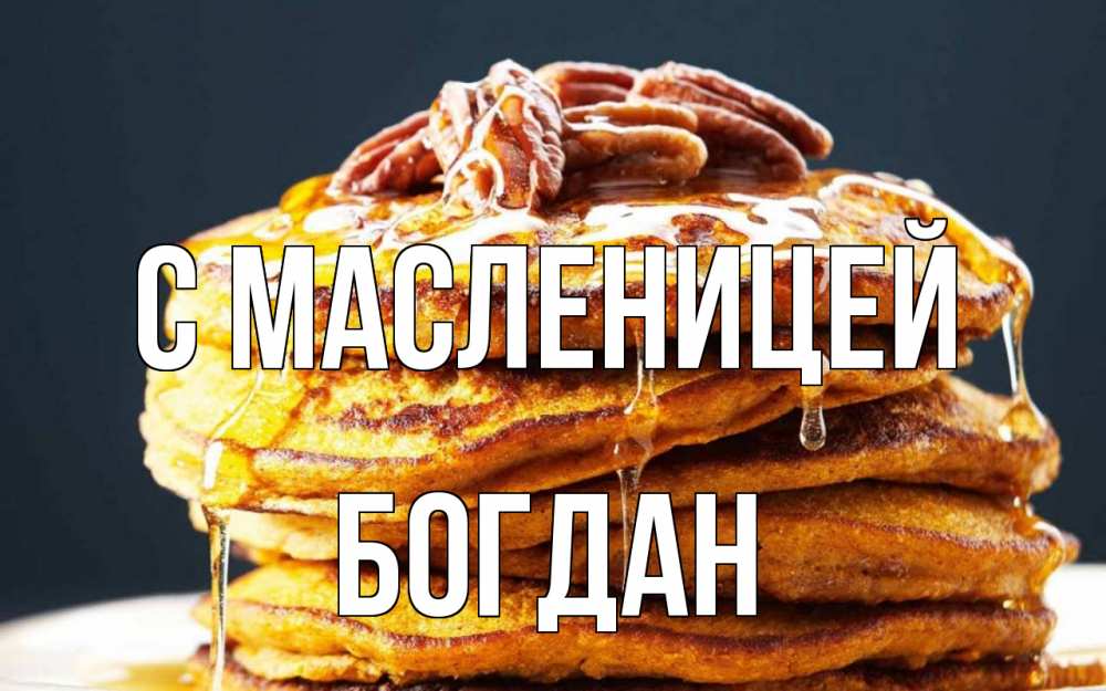Открытка на каждый день с именем, Богдан С масленицей блины Прикольная открытка с пожеланием онлайн скачать бесплатно 