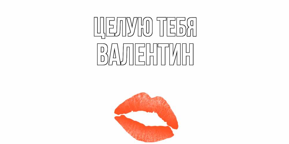 Открытка на каждый день с именем, Валентин Целую тебя поцелуй Прикольная открытка с пожеланием онлайн скачать бесплатно 